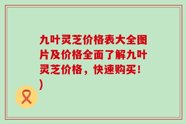 九叶灵芝价格表大全图片及价格全面了解九叶灵芝价格，快速购买！)