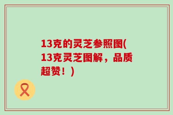 13克的灵芝参照图(13克灵芝图解，品质超赞！)