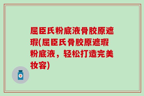 屈臣氏粉底液骨胶原遮瑕(屈臣氏骨胶原遮瑕粉底液，轻松打造完美妆容)