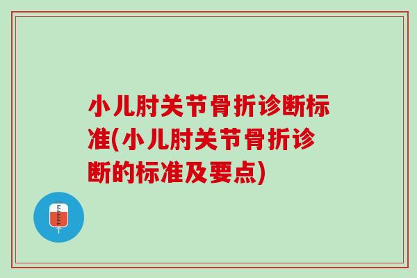 小儿肘关节骨折诊断标准(小儿肘关节骨折诊断的标准及要点)