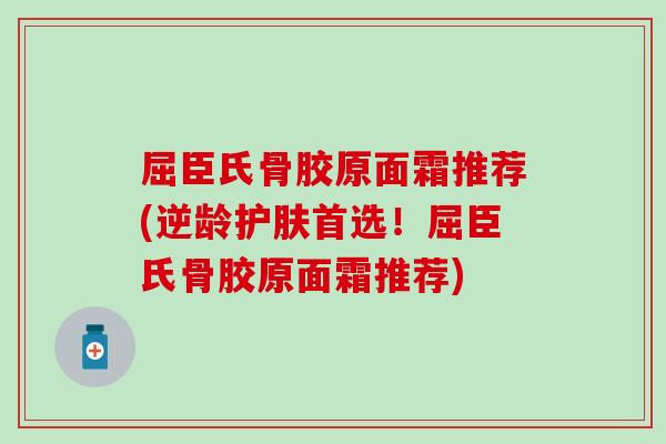 屈臣氏骨胶原面霜推荐(逆龄护肤首选！屈臣氏骨胶原面霜推荐)
