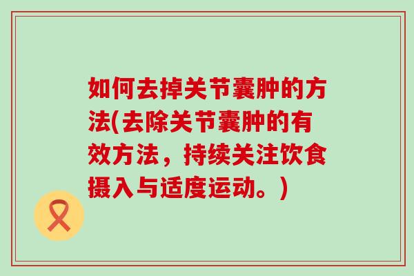 如何去掉关节囊肿的方法(去除关节囊肿的有效方法，持续关注饮食摄入与适度运动。)