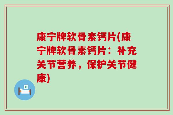 康宁牌软骨素钙片(康宁牌软骨素钙片：补充关节营养，保护关节健康)