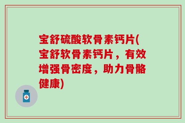 宝舒硫酸软骨素钙片(宝舒软骨素钙片，有效增强骨密度，助力骨骼健康)