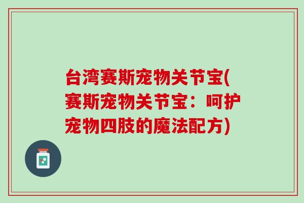 台湾赛斯宠物关节宝(赛斯宠物关节宝：呵护宠物四肢的魔法配方)