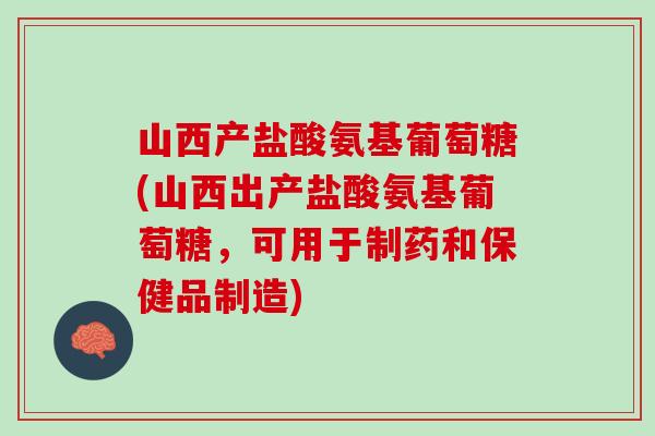 山西产盐酸氨基葡萄糖(山西出产盐酸氨基葡萄糖，可用于制药和保健品制造)
