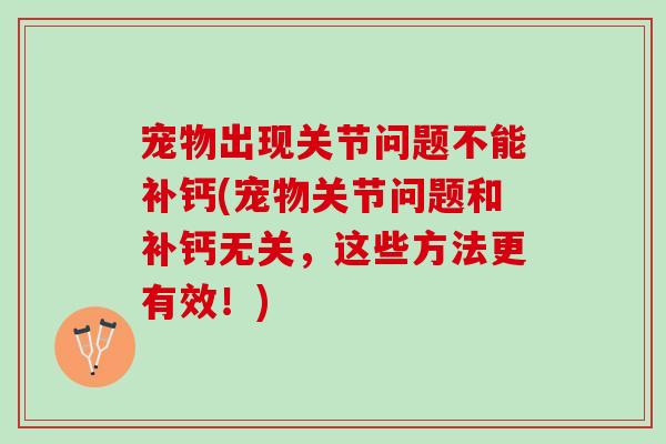 宠物出现关节问题不能补钙(宠物关节问题和补钙无关，这些方法更有效！)
