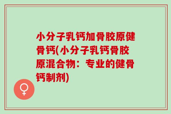 小分子乳钙加骨胶原健骨钙(小分子乳钙骨胶原混合物：专业的健骨钙制剂)