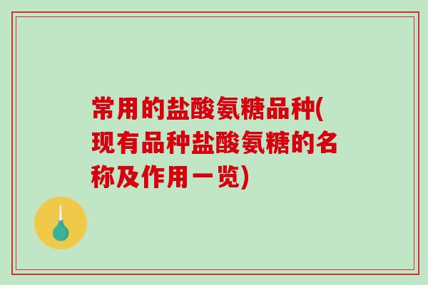 常用的盐酸氨糖品种(现有品种盐酸氨糖的名称及作用一览)