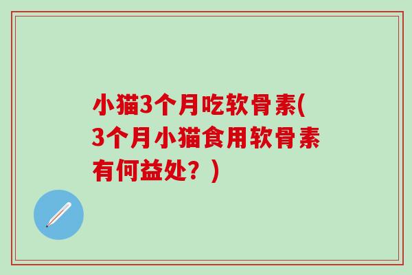 小猫3个月吃软骨素(3个月小猫食用软骨素有何益处？)