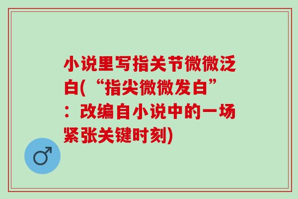 小说里写指关节微微泛白(“指尖微微发白”：改编自小说中的一场紧张关键时刻)