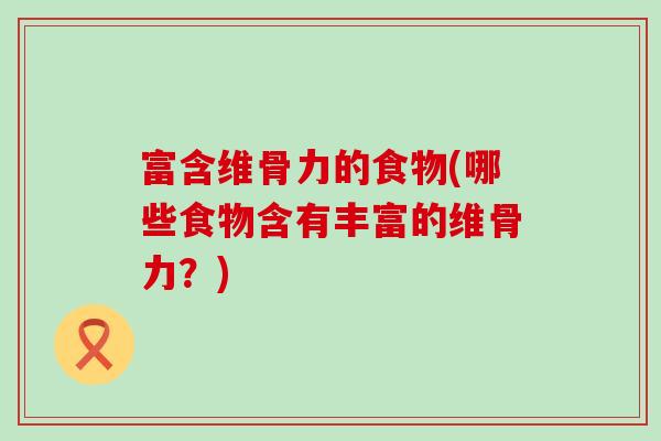 富含维骨力的食物(哪些食物含有丰富的维骨力？)