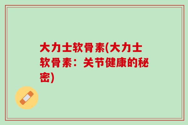 大力士软骨素(大力士软骨素：关节健康的秘密)