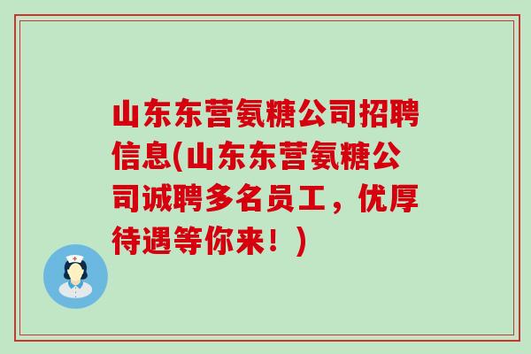 山东东营氨糖公司招聘信息(山东东营氨糖公司诚聘多名员工，优厚待遇等你来！)