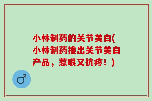 小林制药的关节美白(小林制药推出关节美白产品，惹眼又抗疼！)