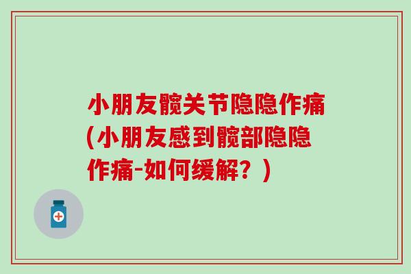 小朋友髋关节隐隐作痛(小朋友感到髋部隐隐作痛-如何缓解？)