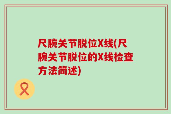 尺腕关节脱位X线(尺腕关节脱位的X线检查方法简述)