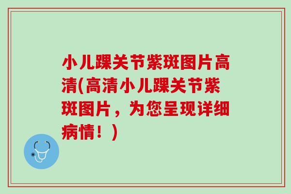 小儿踝关节紫斑图片高清(高清小儿踝关节紫斑图片，为您呈现详细病情！)
