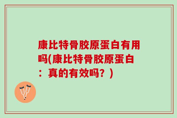 康比特骨胶原蛋白有用吗(康比特骨胶原蛋白：真的有效吗？)