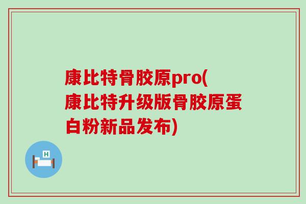 康比特骨胶原pro(康比特升级版骨胶原蛋白粉新品发布)