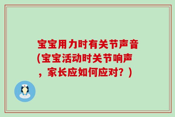 宝宝用力时有关节声音(宝宝活动时关节响声，家长应如何应对？)