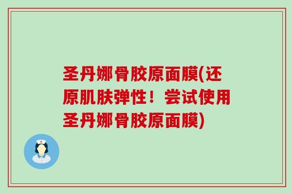 圣丹娜骨胶原面膜(还原肌肤弹性！尝试使用圣丹娜骨胶原面膜)