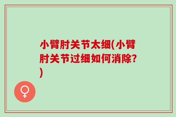 小臂肘关节太细(小臂肘关节过细如何消除？)