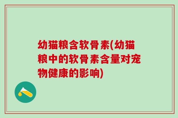 幼猫粮含软骨素(幼猫粮中的软骨素含量对宠物健康的影响)