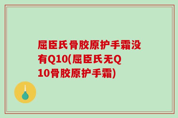 屈臣氏骨胶原护手霜没有Q10(屈臣氏无Q10骨胶原护手霜)