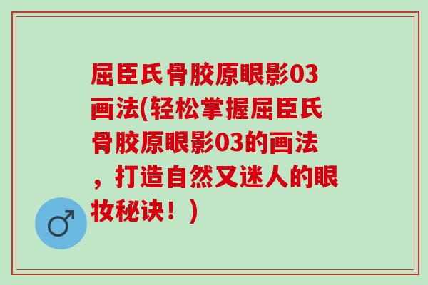 屈臣氏骨胶原眼影03画法(轻松掌握屈臣氏骨胶原眼影03的画法，打造自然又迷人的眼妆秘诀！)