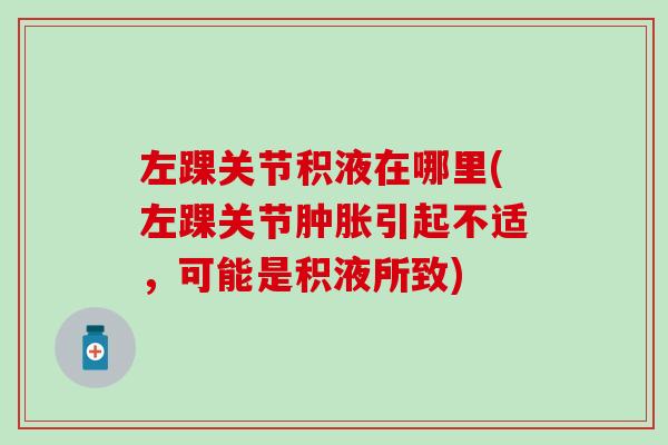 左踝关节积液在哪里(左踝关节引起不适,可能是积液所致) 左踝关节积液在哪里(左踝关节引起不适,可能是积液所致)