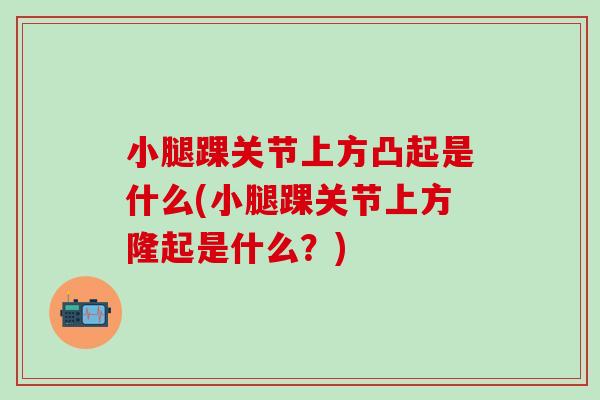 小腿踝关节上方凸起是什么(小腿踝关节上方隆起是什么？)