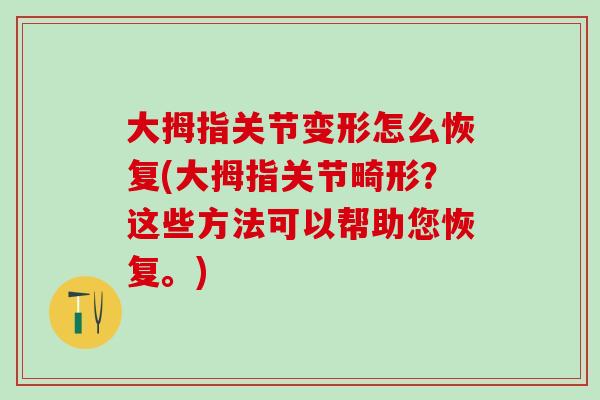 大拇指关节变形怎么恢复(大拇指关节畸形？这些方法可以帮助您恢复。)