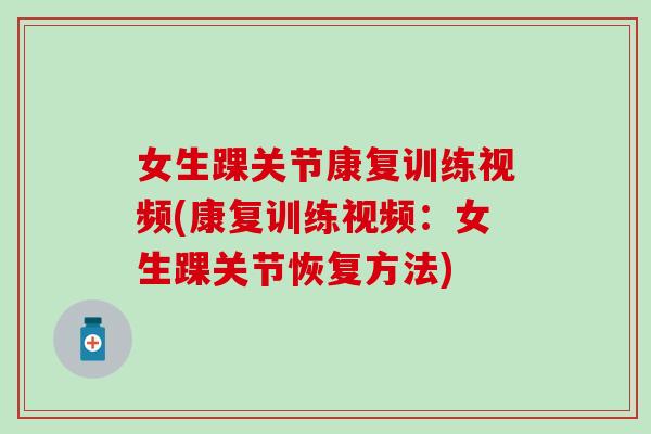 女生踝关节康复训练视频(康复训练视频：女生踝关节恢复方法)