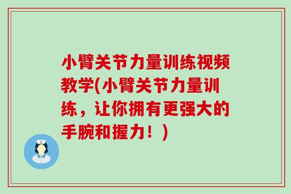 小臂关节力量训练视频教学(小臂关节力量训练，让你拥有更强大的手腕和握力！)
