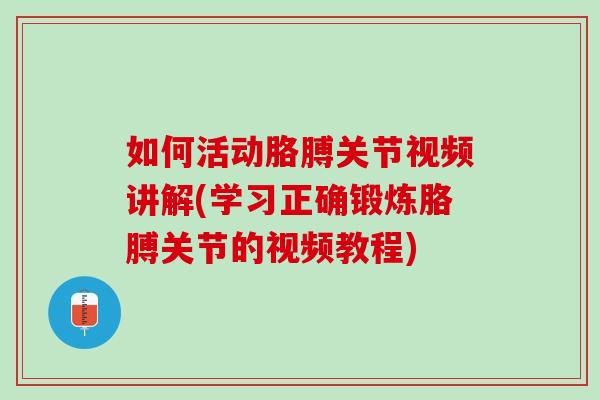 如何活动胳膊关节视频讲解(学习正确锻炼胳膊关节的视频教程)