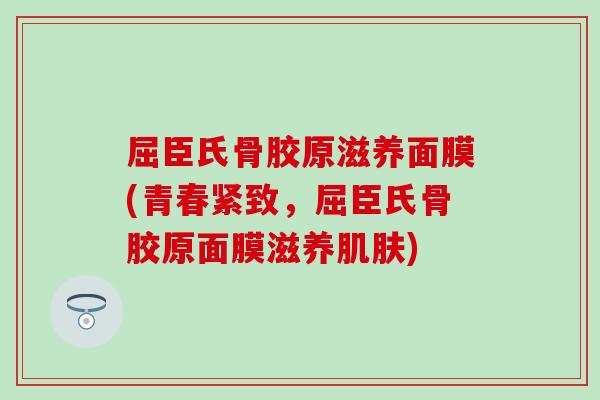 屈臣氏骨胶原滋养面膜(青春紧致，屈臣氏骨胶原面膜滋养肌肤)