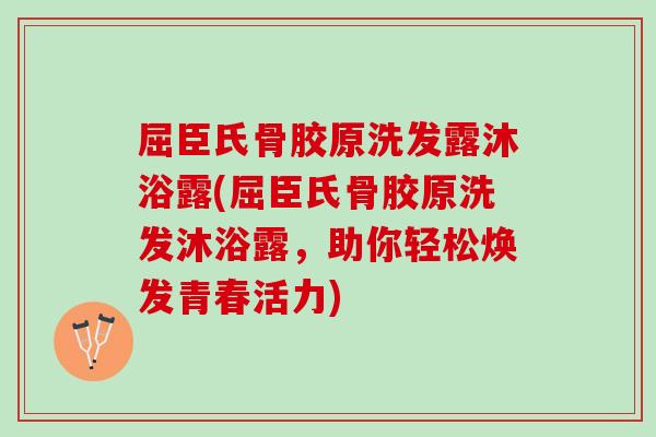 屈臣氏骨胶原洗发露沐浴露(屈臣氏骨胶原洗发沐浴露，助你轻松焕发青春活力)