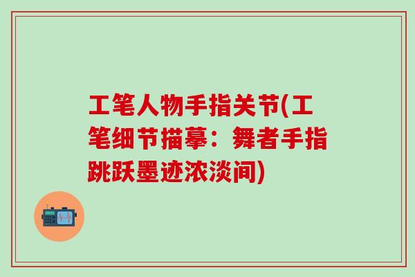 工笔人物手指关节(工笔细节描摹：舞者手指跳跃墨迹浓淡间)