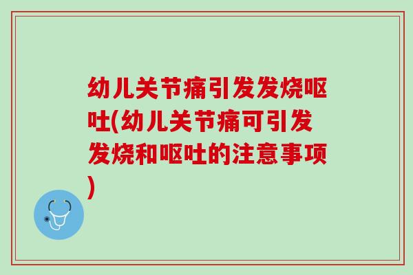 幼儿关节痛引发发烧呕吐(幼儿关节痛可引发发烧和呕吐的注意事项)
