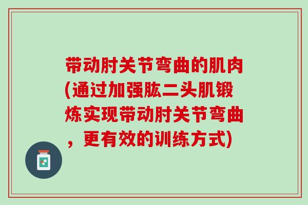 带动肘关节弯曲的肌肉(通过加强肱二头肌锻炼实现带动肘关节弯曲，更有效的训练方式)