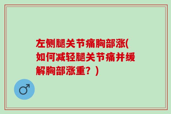 左侧腿关节痛胸部涨(如何减轻腿关节痛并缓解胸部涨重？)