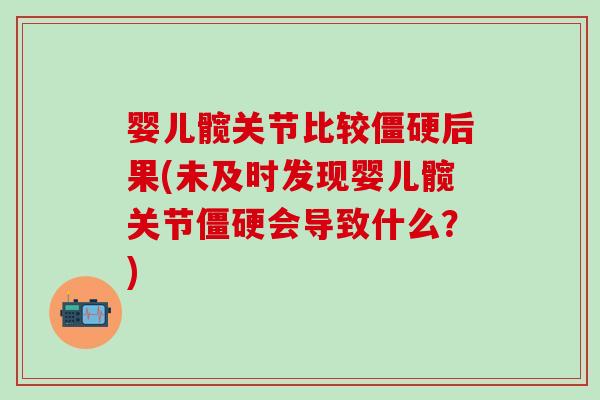 婴儿髋关节比较僵硬后果(未及时发现婴儿髋关节僵硬会导致什么？)