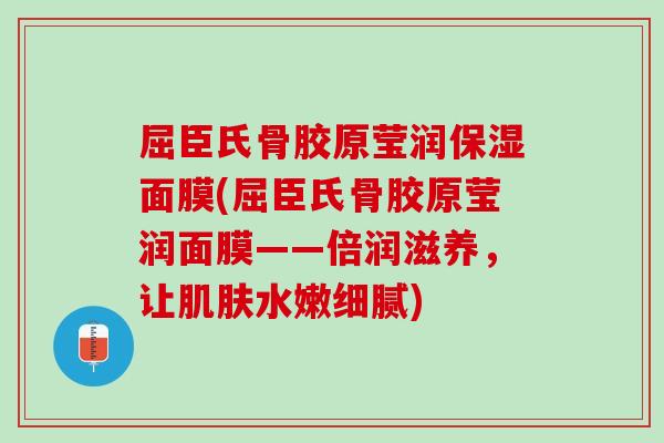 屈臣氏骨胶原莹润保湿面膜(屈臣氏骨胶原莹润面膜——倍润滋养，让肌肤水嫩细腻)