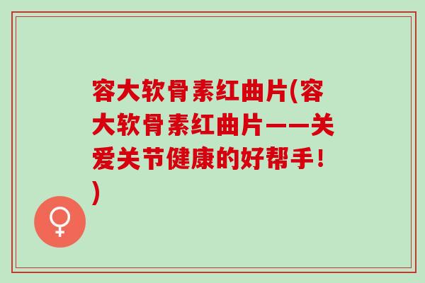容大软骨素红曲片(容大软骨素红曲片——关爱关节健康的好帮手！)