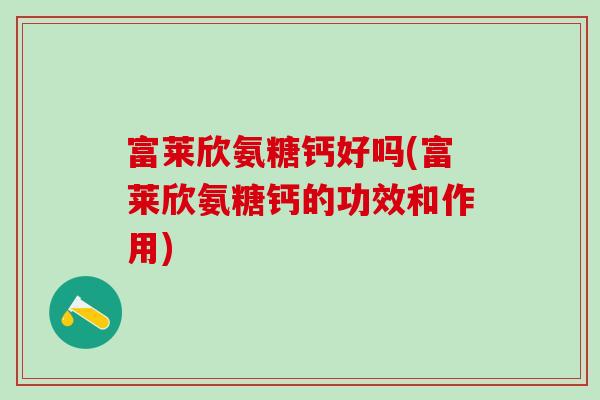 富莱欣氨糖钙好吗(富莱欣氨糖钙的功效和作用)