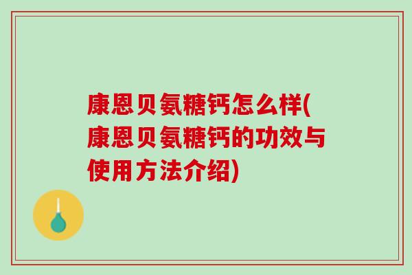 康恩贝氨糖钙怎么样(康恩贝氨糖钙的功效与使用方法介绍)