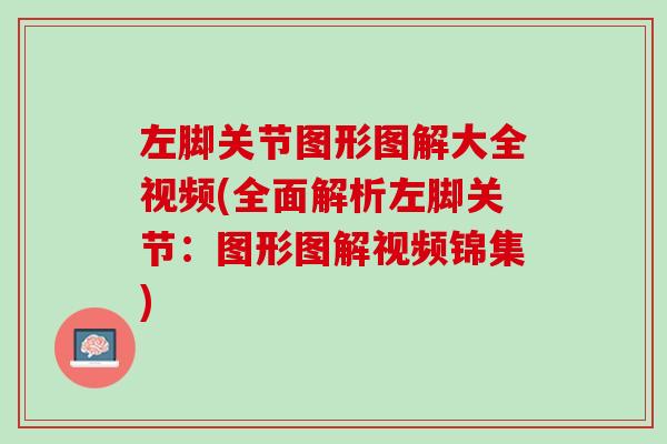 左脚关节图形图解大全视频(全面解析左脚关节：图形图解视频锦集)