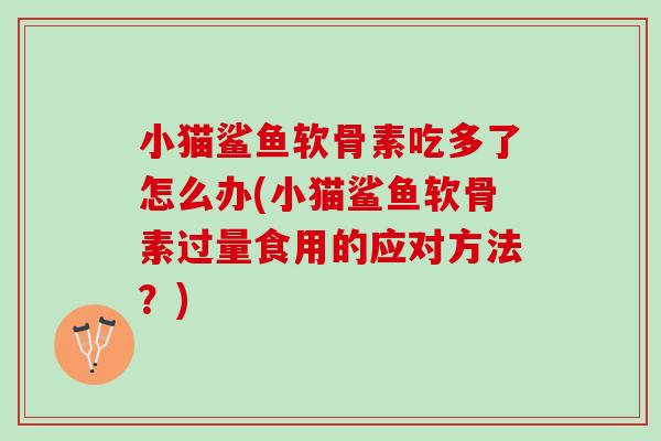 小猫鲨鱼软骨素吃多了怎么办(小猫鲨鱼软骨素过量食用的应对方法？)