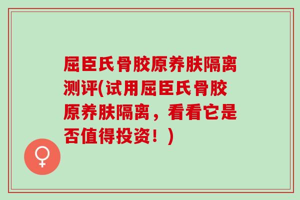 屈臣氏骨胶原养肤隔离测评(试用屈臣氏骨胶原养肤隔离，看看它是否值得投资！)